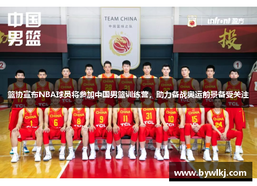 篮协宣布NBA球员将参加中国男篮训练营，助力备战奥运前景备受关注