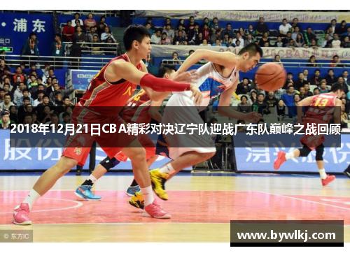 2018年12月21日CBA精彩对决辽宁队迎战广东队巅峰之战回顾