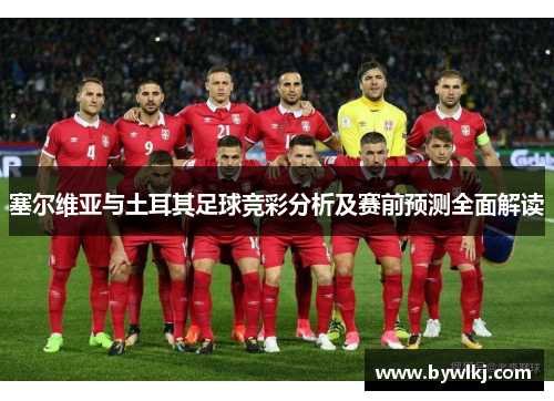 塞尔维亚与土耳其足球竞彩分析及赛前预测全面解读