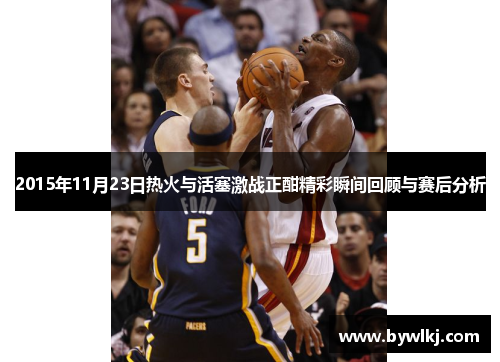 2015年11月23日热火与活塞激战正酣精彩瞬间回顾与赛后分析