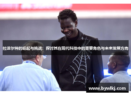 拉波尔特的崛起与挑战：探讨其在现代科技中的重要角色与未来发展方向