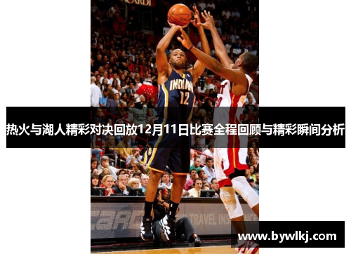 热火与湖人精彩对决回放12月11日比赛全程回顾与精彩瞬间分析