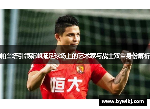 帕奎塔引领新潮流足球场上的艺术家与战士双重身份解析